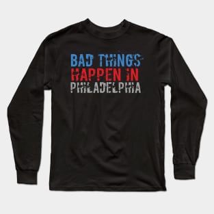 Bad Things Happen In Philadelphia bad things happen in philadelphia gift Long Sleeve T-Shirt